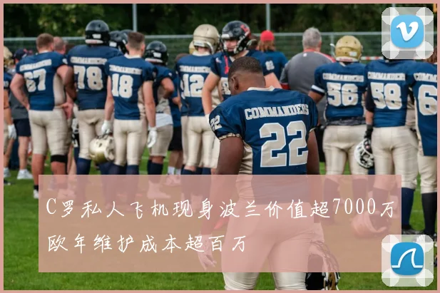 C罗私人飞机现身波兰价值超7000万欧年维护成本超百万