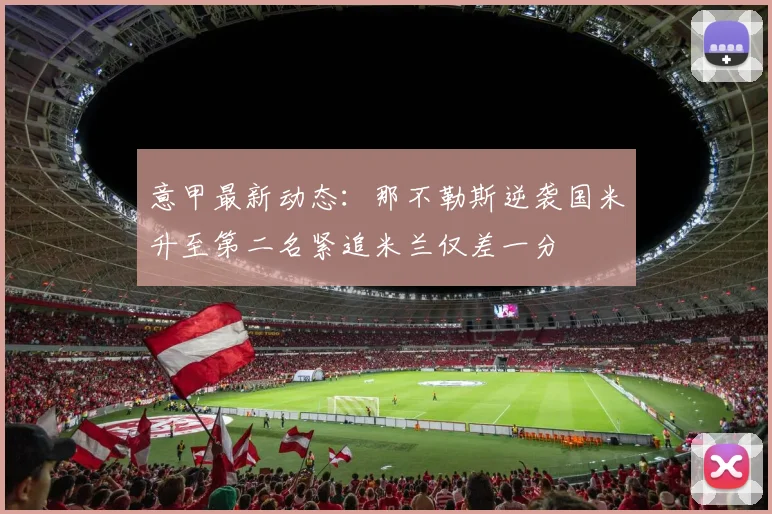 意甲最新动态：那不勒斯逆袭国米升至第二名紧追米兰仅差一分