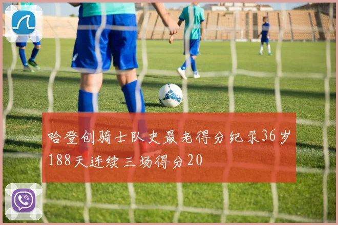 哈登创骑士队史最老得分纪录36岁188天连续三场得分20