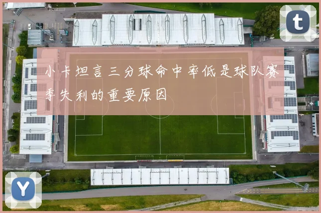 小卡坦言三分球命中率低是球队赛季失利的重要原因
