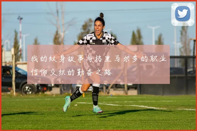 我的纹身故事与格里马尔多的职业信仰交织的勤奋之路