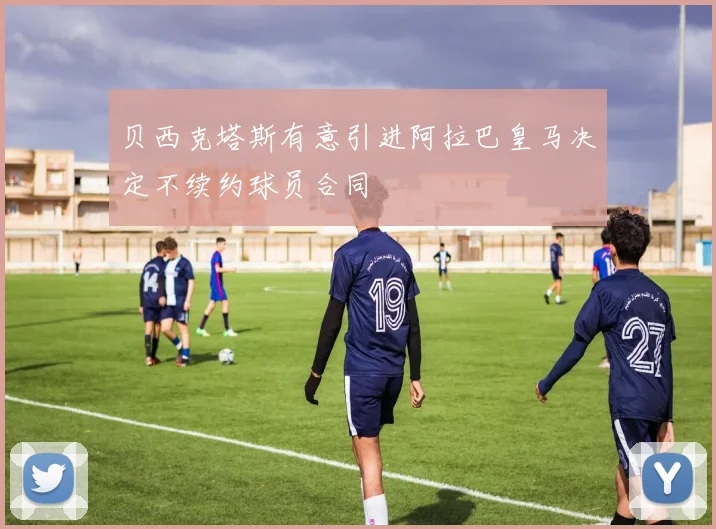 贝西克塔斯有意引进阿拉巴皇马决定不续约球员合同