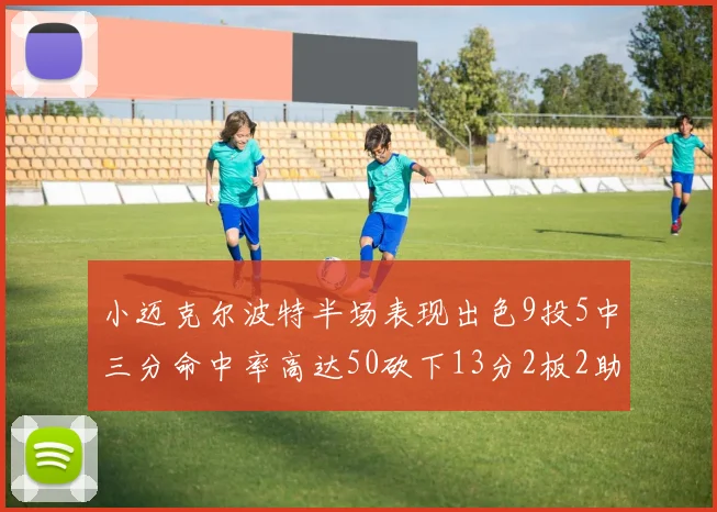 小迈克尔波特半场表现出色9投5中三分命中率高达50砍下13分2板2助2断