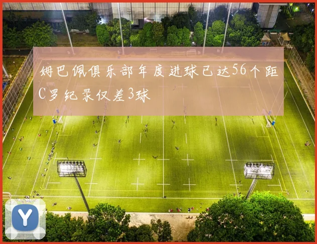 姆巴佩俱乐部年度进球已达56个距C罗纪录仅差3球