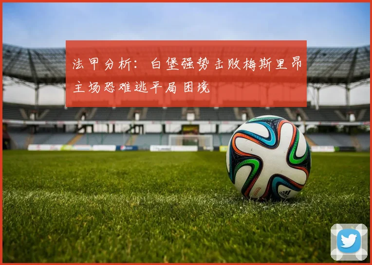 法甲分析：白堡强势击败梅斯里昂主场恐难逃平局困境